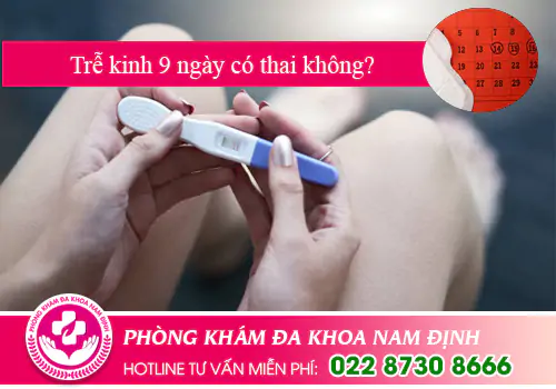 Trễ kinh 9 ngày có thai không?